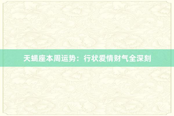 天蝎座本周运势：行状爱情财气全深刻