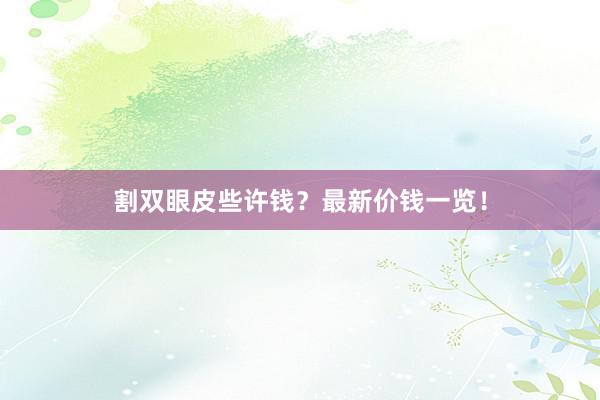 割双眼皮些许钱？最新价钱一览！