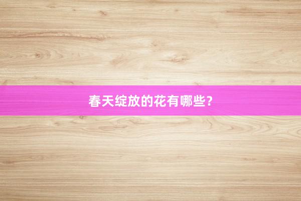 春天绽放的花有哪些？