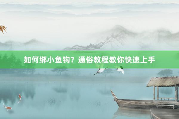 如何绑小鱼钩？通俗教程教你快速上手