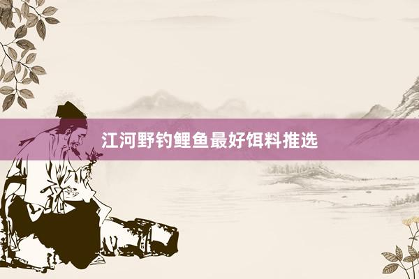 江河野钓鲤鱼最好饵料推选