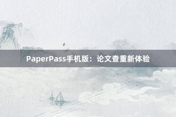 PaperPass手机版:论文查重新体验