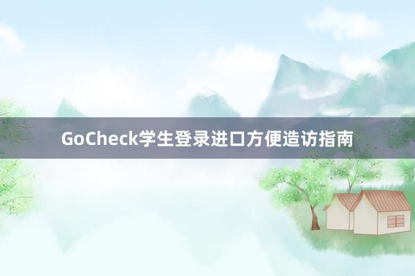 GoCheck学生登录进口方便造访指南