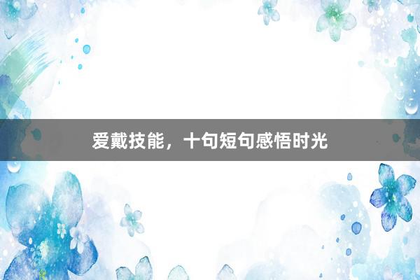 爱戴技能，十句短句感悟时光